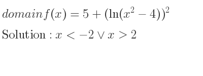 The domain of f(x)=5+(ln(x^2-4))^2 is x<-2\lor x>2